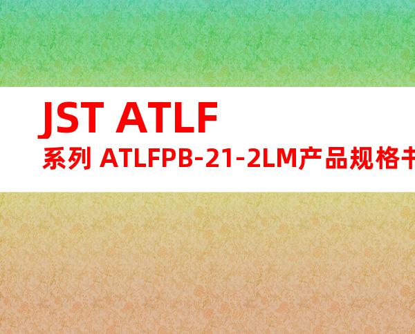 JST ATLF系列 ATLFPB-21-2LM产品规格书